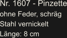 Nr. 1607 - Pinzette ohne Feder, schräg Stahl vernickelt Länge: 8 cm