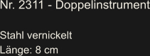 Nr. 2311 - Doppelinstrument  Stahl vernickelt Länge: 8 cm